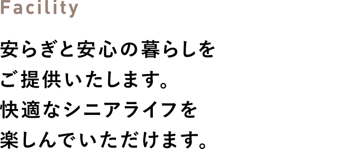 Facility 安らぎと安心の暮らしをご提供いたします。快適なシニアライフを楽しんでいただけます。